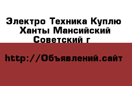 Электро-Техника Куплю. Ханты-Мансийский,Советский г.